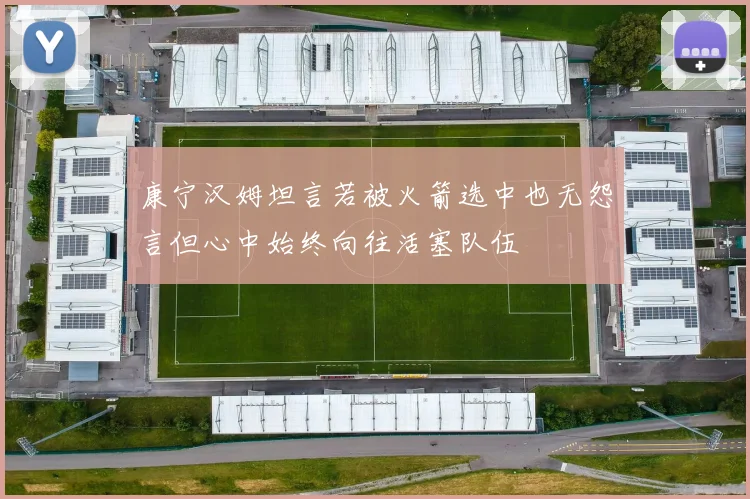 康宁汉姆坦言若被火箭选中也无怨言但心中始终向往活塞队伍