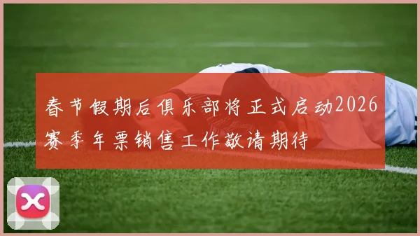 春节假期后俱乐部将正式启动2026赛季年票销售工作敬请期待