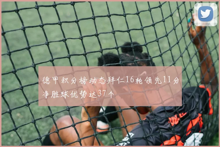 德甲积分榜动态拜仁16轮领先11分净胜球优势达37个