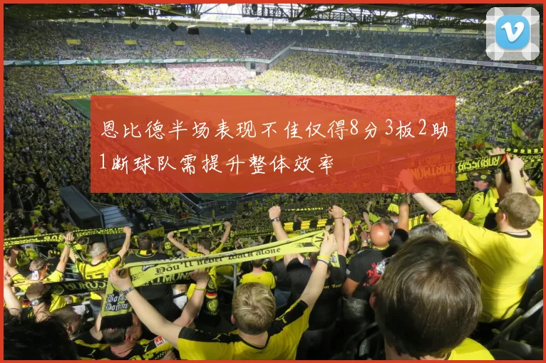 恩比德半场表现不佳仅得8分3板2助1断球队需提升整体效率