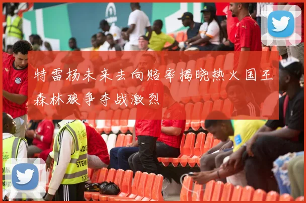 特雷杨未来去向赔率揭晓热火国王森林狼争夺战激烈