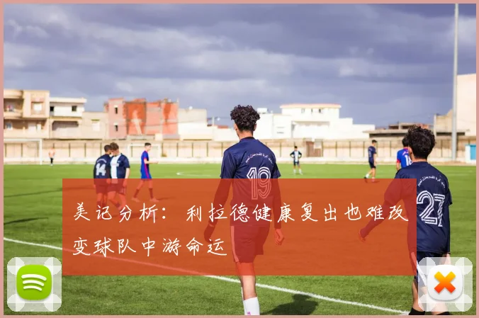 美记分析：利拉德健康复出也难改变球队中游命运
