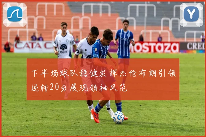下半场球队稳健发挥杰伦布朗引领逆转20分展现领袖风范
