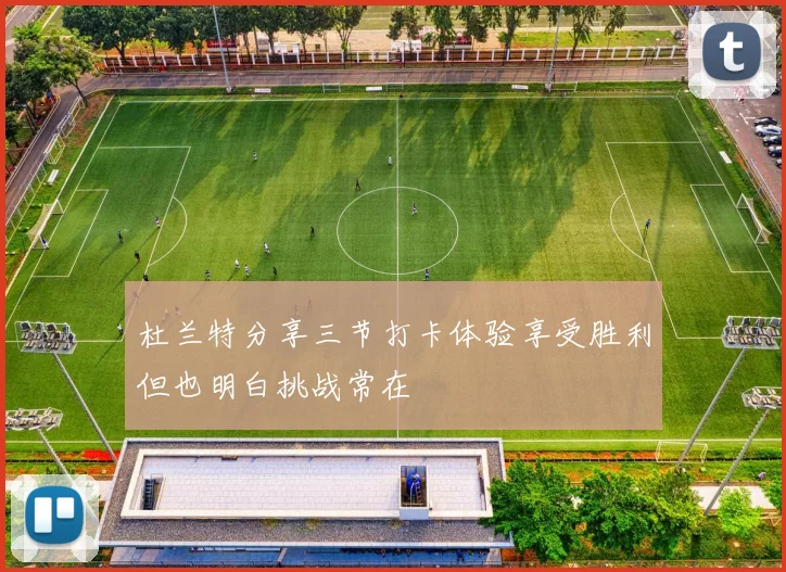 杜兰特分享三节打卡体验享受胜利但也明白挑战常在