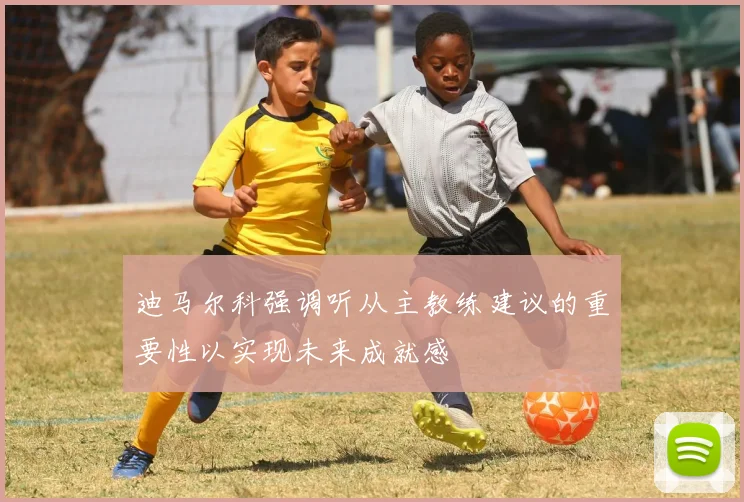 迪马尔科强调听从主教练建议的重要性以实现未来成就感