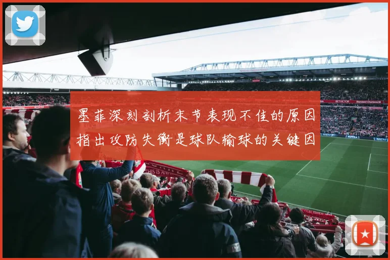 墨菲深刻剖析末节表现不佳的原因指出攻防失衡是球队输球的关键因素