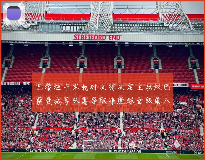 巴黎纽卡末轮对决将决定主动权巴萨曼城等队需争取净胜球晋级前八