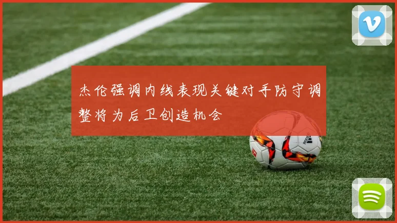 杰伦强调内线表现关键对手防守调整将为后卫创造机会