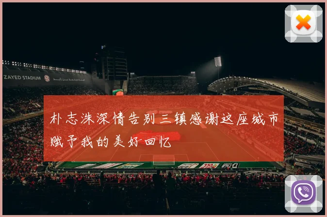 朴志洙深情告别三镇感谢这座城市赋予我的美好回忆