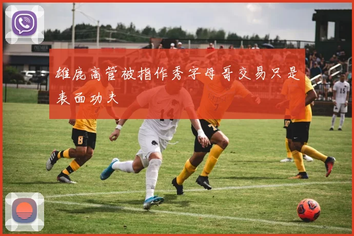 雄鹿高管被指作秀字母哥交易只是表面功夫