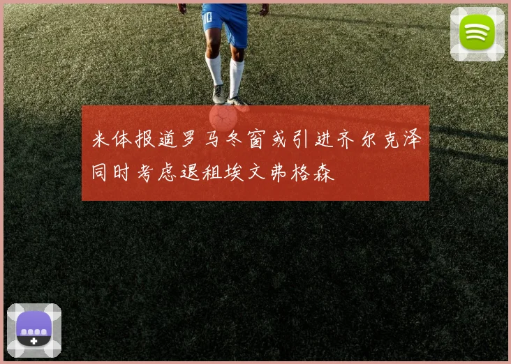 米体报道罗马冬窗或引进齐尔克泽同时考虑退租埃文弗格森