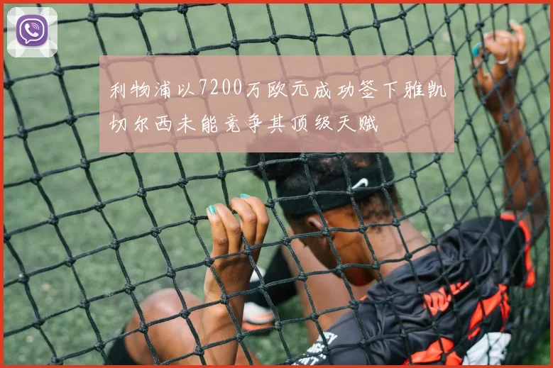 利物浦以7200万欧元成功签下雅凯切尔西未能竞争其顶级天赋