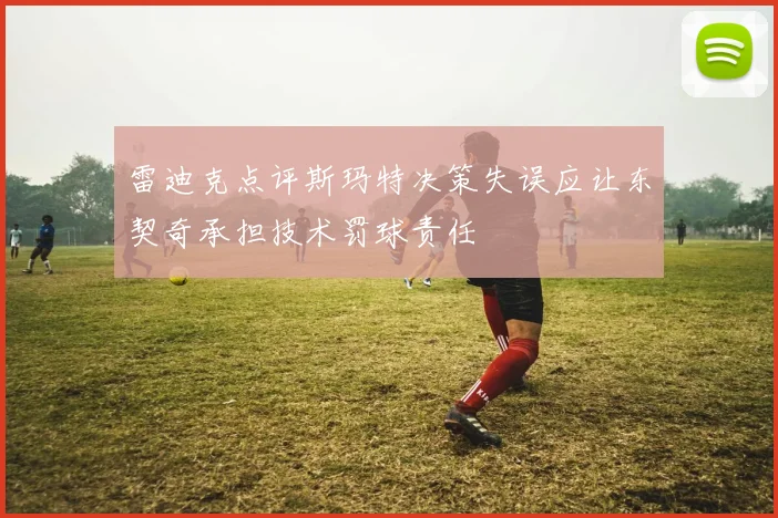 雷迪克点评斯玛特决策失误应让东契奇承担技术罚球责任
