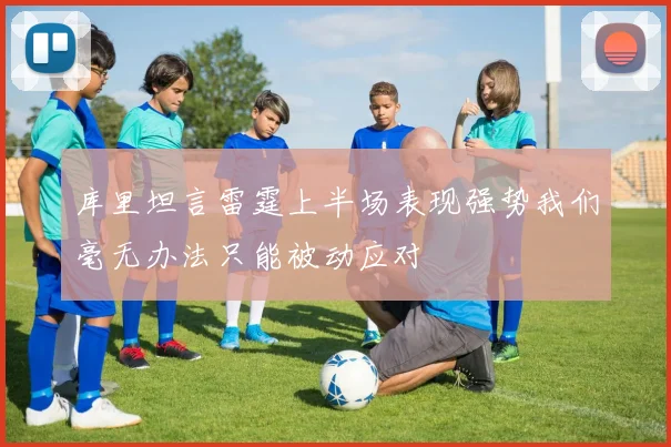 库里坦言雷霆上半场表现强势我们毫无办法只能被动应对