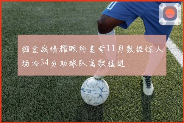 掘金战绩耀眼约基奇11月数据惊人场均34分助球队高歌猛进
