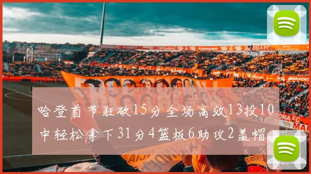 哈登首节狂砍15分全场高效13投10中轻松拿下31分4篮板6助攻2盖帽