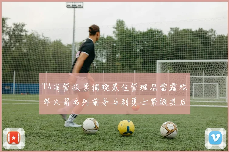 TA高管投票揭晓最佳管理层雷霆绿军火箭名列前茅马刺勇士紧随其后
