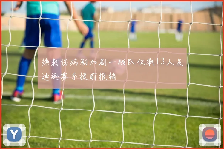 热刺伤病潮加剧一线队仅剩13人麦迪逊赛季提前报销