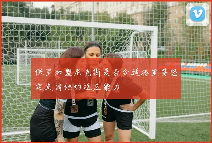 保罗加盟尼克斯是否合适格里芬坚定支持他的适应能力