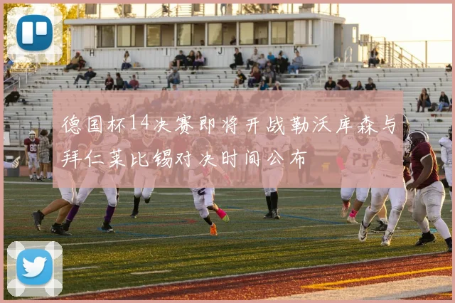 德国杯14决赛即将开战勒沃库森与拜仁莱比锡对决时间公布
