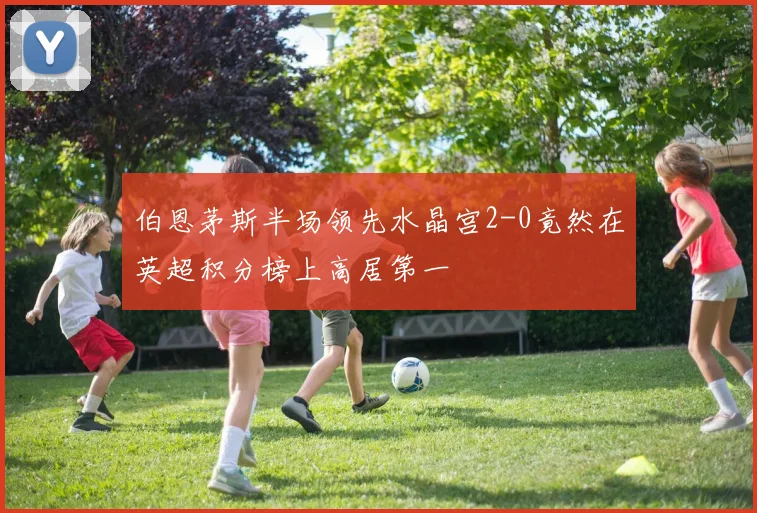 伯恩茅斯半场领先水晶宫2-0竟然在英超积分榜上高居第一