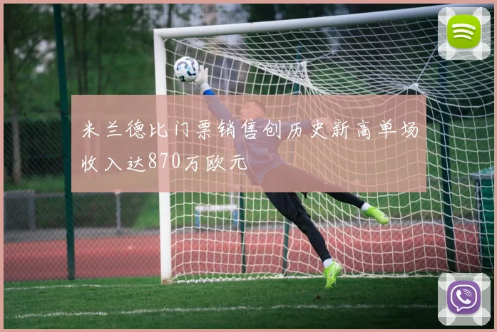 米兰德比门票销售创历史新高单场收入达870万欧元
