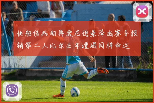 快船伤病潮再袭尼德豪泽成赛季报销第二人比尔去年遭遇同样命运