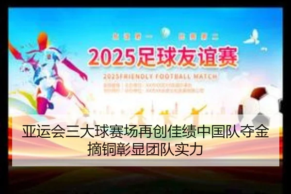 亚运会三大球赛场再创佳绩中国队夺金摘铜彰显团队实力 | leyu