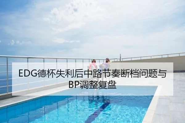 EDG德杯失利后中路节奏断档问题与BP调整复盘 | leyu